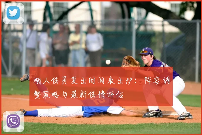 湖人伤员复出时间表出炉:阵容调整策略与最新伤情评估