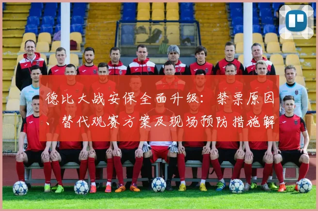 德比大战安保全面升级：禁票原因、替代观赛方案及现场预防措施解析
