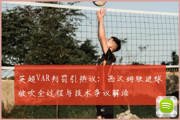 英超VAR判罚引热议:西汉姆联进球被吹全过程与技术争议解读