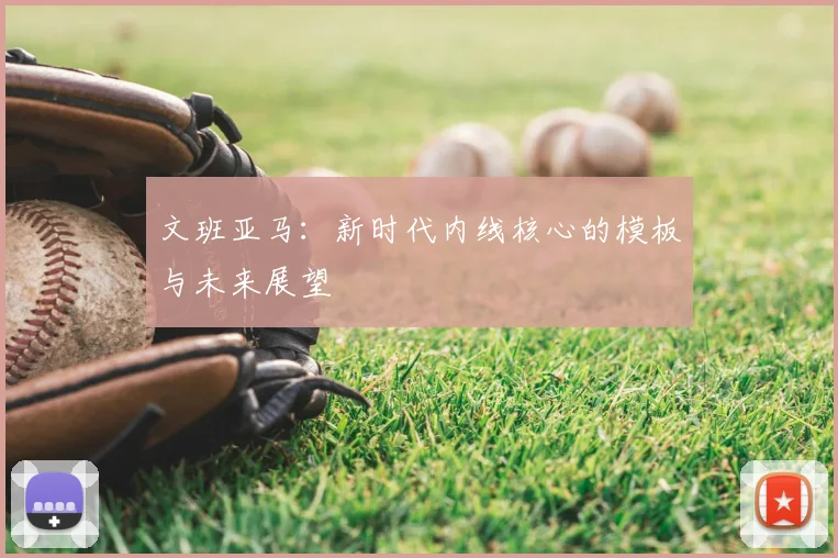 文班亚马：新时代内线核心的模板与未来展望